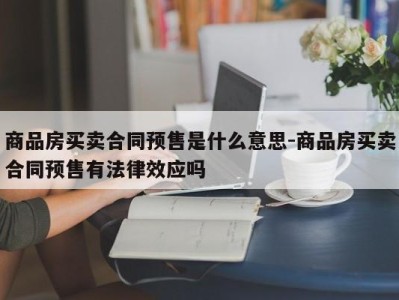 商品房买卖合同预售是什么意思-商品房买卖合同预售有法律效应吗