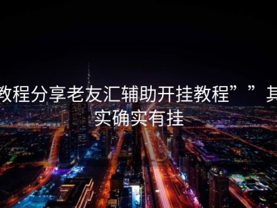 教程分享老友汇辅助开挂教程””其实确实有挂