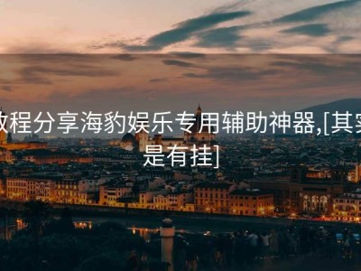 教程分享海豹娱乐专用辅助神器,[其实是有挂]