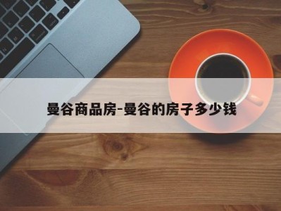 曼谷商品房-曼谷的房子多少钱
