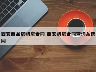 西安商品房购房合同-西安购房合同查询系统网