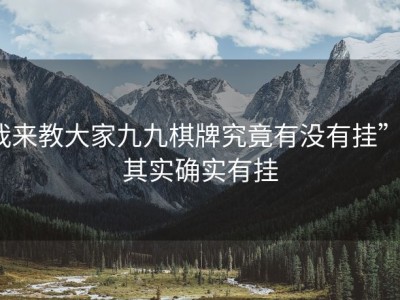 我来教大家九九棋牌究竟有没有挂””其实确实有挂