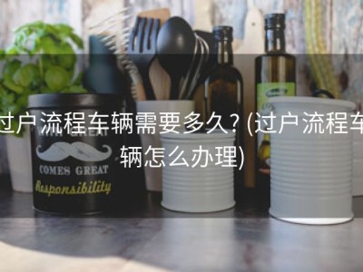 过户流程车辆需要多久? (过户流程车辆怎么办理)