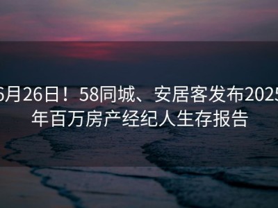 6月26日！58同城、安居客发布2025年百万房产经纪人生存报告