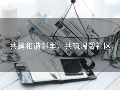 共建和谐邻里，共筑温馨社区