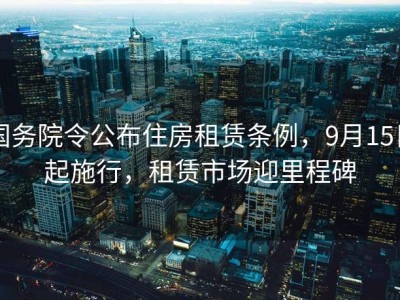 国务院令公布住房租赁条例，9月15日起施行，租赁市场迎里程碑