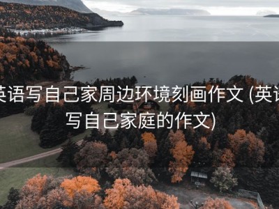 英语写自己家周边环境刻画作文 (英语写自己家庭的作文)