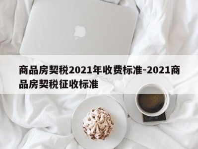 商品房契税2021年收费标准-2021商品房契税征收标准