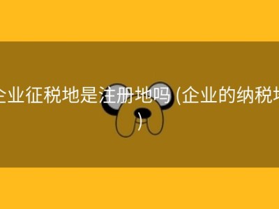 企业征税地是注册地吗 (企业的纳税地)