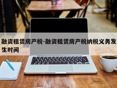 融资租赁房产税-融资租赁房产税纳税义务发生时间