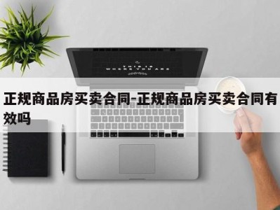 正规商品房买卖合同-正规商品房买卖合同有效吗