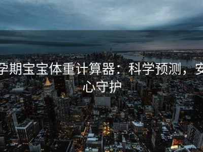 孕期宝宝体重计算器：科学预测，安心守护