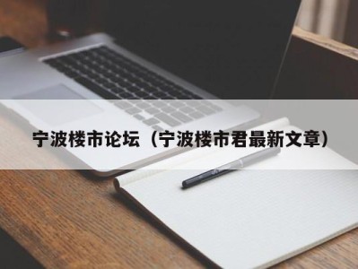 宁波楼市论坛（宁波楼市君最新文章）