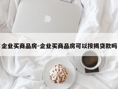 企业买商品房-企业买商品房可以按揭贷款吗