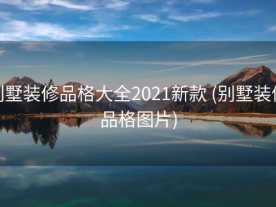 别墅装修品格大全2021新款 (别墅装修品格图片)