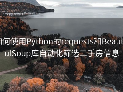 如何使用Python的requests和BeautifulSoup库自动化筛选二手房信息