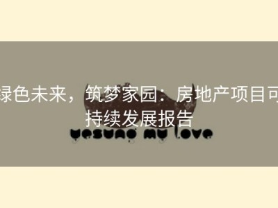 绿色未来，筑梦家园：房地产项目可持续发展报告