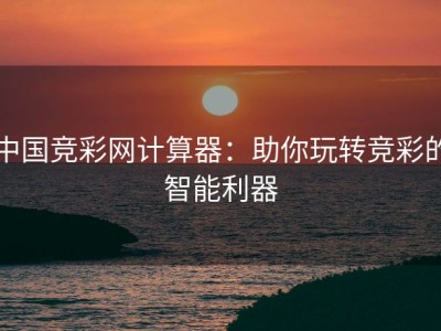 中国竞彩网计算器：助你玩转竞彩的智能利器