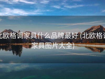 北欧格调家具什么品牌最好 (北欧格调家具图片大全)