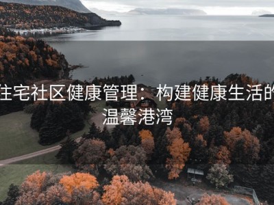 住宅社区健康管理：构建健康生活的温馨港湾