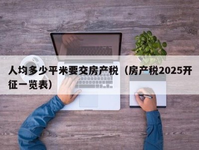 人均多少平米要交房产税（房产税2025开征一览表）