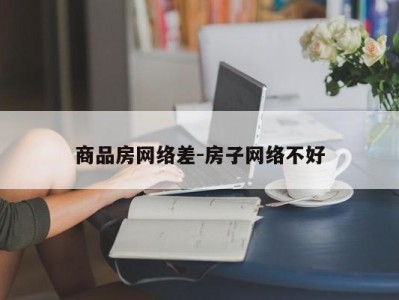 商品房网络差-房子网络不好