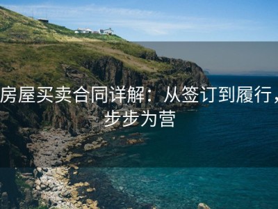 房屋买卖合同详解：从签订到履行，步步为营