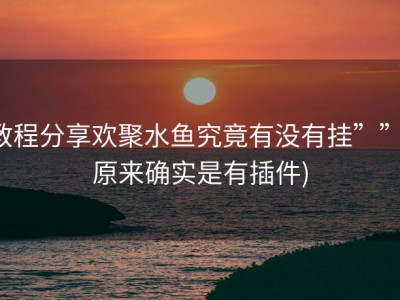 教程分享欢聚水鱼究竟有没有挂””(原来确实是有插件)