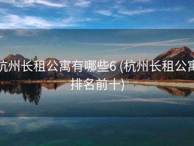 杭州长租公寓有哪些6 (杭州长租公寓排名前十)