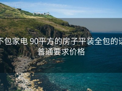 不包家电 90平方的房子平装全包的话普通要求价格