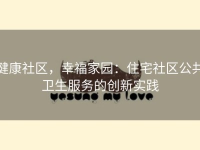 健康社区，幸福家园：住宅社区公共卫生服务的创新实践