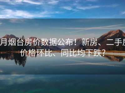 6月烟台房价数据公布！新房、二手房价格环比、同比均下跌？