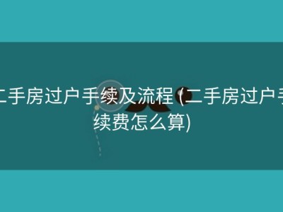 二手房过户手续及流程 (二手房过户手续费怎么算)