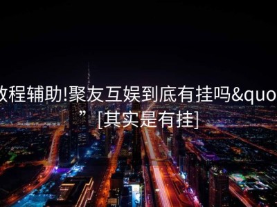 教程辅助!聚友互娱到底有挂吗"”[其实是有挂]