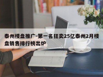 泰州楼盘推广-第一名狂卖25亿泰州2月楼盘销售排行榜出炉