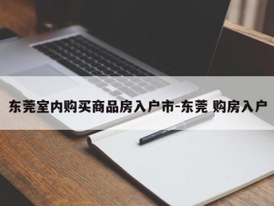 东莞室内购买商品房入户市-东莞 购房入户