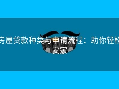 房屋贷款种类与申请流程：助你轻松安家