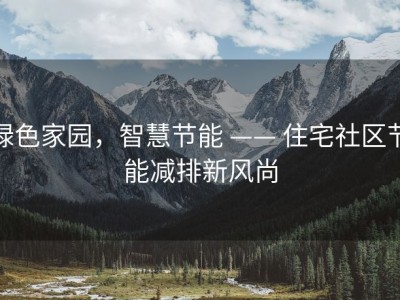 绿色家园，智慧节能 —— 住宅社区节能减排新风尚