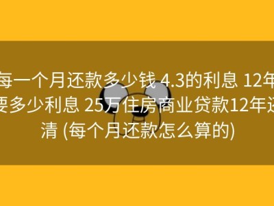 每一个月还款多少钱 4.3的利息 12年要多少利息 25万住房商业贷款12年还清 (每个月还款怎么算的)