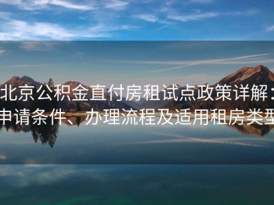 北京公积金直付房租试点政策详解：申请条件、办理流程及适用租房类型