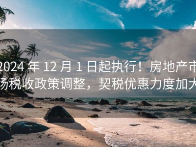 2024 年 12 月 1 日起执行！房地产市场税收政策调整，契税优惠力度加大