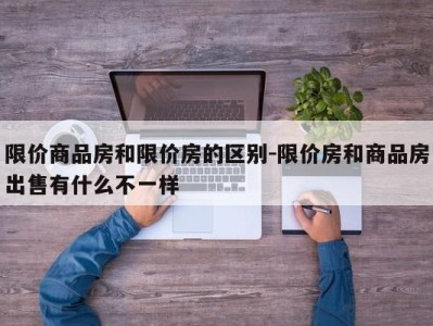 限价商品房和限价房的区别-限价房和商品房出售有什么不一样