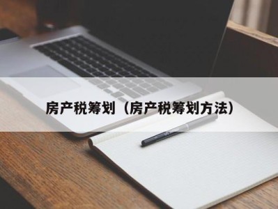 房产税筹划（房产税筹划方法）