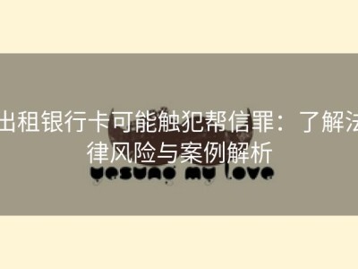 出租银行卡可能触犯帮信罪：了解法律风险与案例解析