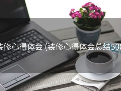 装修心得体会 (装修心得体会总结500)