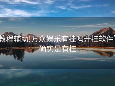 教程辅助!万众娱乐有挂吗开挂软件”确实是有挂