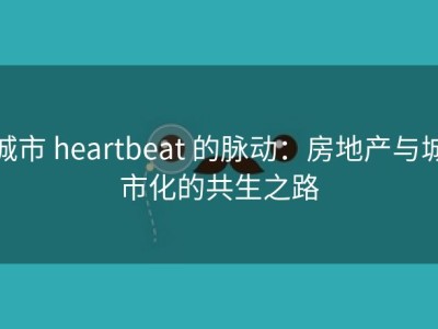 城市 heartbeat 的脉动：房地产与城市化的共生之路