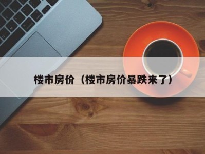 楼市房价（楼市房价暴跌来了）