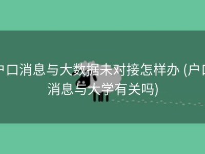 户口消息与大数据未对接怎样办 (户口消息与大学有关吗)