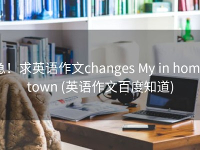 急！求英语作文changes My in hometown (英语作文百度知道)